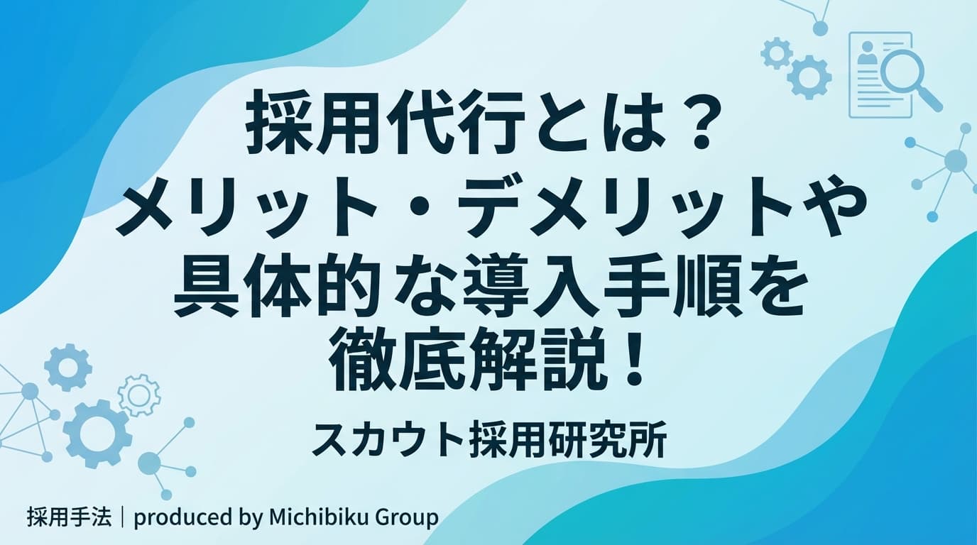採用代行とは?メリット・デメリットや具体的な導入手順を徹底解説!